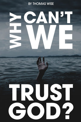 Why Can't We Trust God? - Wise, Thomas