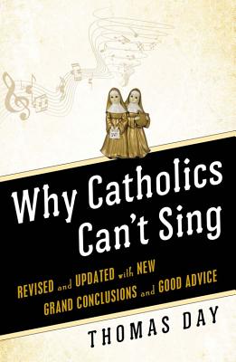 Why Catholics Can't Sing: Revised and Updated with New Grand Conclusions and Good Advice - Day, Thomas