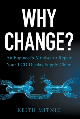 Why Change?: An Engineer's Mindset to Repair Your LCD Display Supply Chain - Mitnik, Keith
