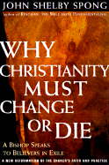 Why Christianity Must Change or Die: A Bishop Speaks to Believers in Exile a New Reformation of the Church's Faith & Practice - Spong, John Shelby, Bishop