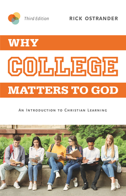 Why College Matters to God, 3rd Edition: An Introduction to Christian Learning - Ostrander, Rick