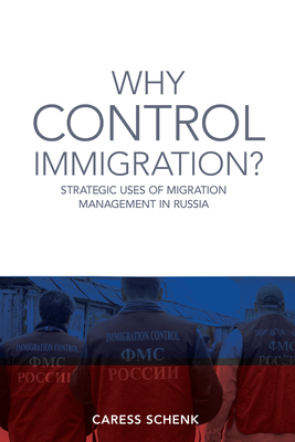 Why Control Immigration?: Strategic Uses of Migration Management in Russia - Schenk, Caress