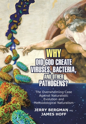 Why Did God Create Viruses, Bacteria, and Other Pathogens?: The Overwhelming Case Against Naturalistic Evolution and Methodological Naturalism - Bergman, Jerry, and Hoff, James