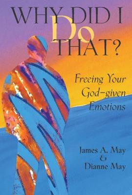 Why Did I Do That?: Freeing Your God-Given Emotions - May, James A, and May, Dianne