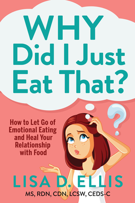 Why Did I Just Eat That?: How to Let Go of Emotional Eating and Heal Your Relationship with Food - Ellis, Lisa D