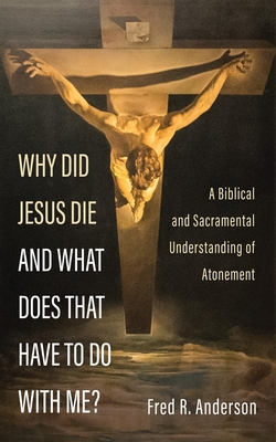 Why Did Jesus Die and What Does That Have to Do with Me? - Anderson, Fred R