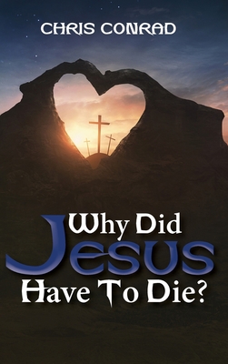 Why Did Jesus Have to Die?: It's Not What You Think - Conrad, Chris