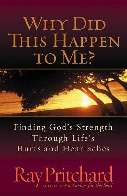 Why Did This Happen to Me?: Finding God's Strength Through Life's Hurts and Heartaches - Pritchard, Ray