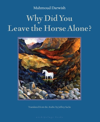 Why Did You Leave the Horse Alone? - Darwish, Mahmoud, and Sacks, Jeffrey (Translated by)
