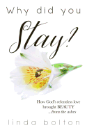 Why Did You Stay?: How God's relentless love brought BEAUTY...from the ashes.