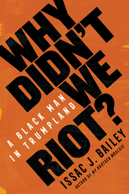 Why Didn't We Riot?: A Black Man in Trumpland - Bailey, Issac J