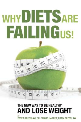 Why Diets Are Failing Us!: And What You Can Do To Get Healthy Now - Harper, Dennis, and Greenlaw, Drew, and Greenlaw, Peter