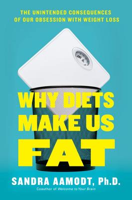 Why Diets Make Us Fat: The Unintended Consequences of Our Obsession with Weight Loss - Aamodt, Sandra, PhD