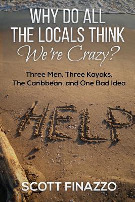 Why Do All the Locals Think We're Crazy?: Three Men, Three Kayaks, the Caribbean, and One Bad Idea - Finazzo, Scott