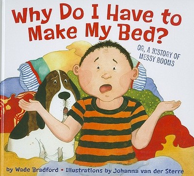 Why Do I Have to Make My Bed?: Or, a History of Messy Rooms - Bradford, Wade, and Van Der Sterre, Johnanna (Illustrator)