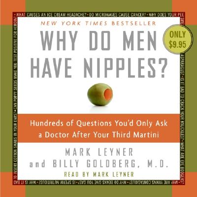 Why Do Men Have Nipples? CD: Hundreds of Questions You'd Only Ask a Doctor After Your Third Martini - Leyner, Mark (Read by), and Goldberg, Billy, M.D.