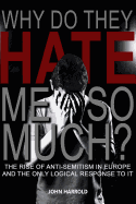 Why Do They Hate Me So Much?: The Rise of Anti-Semitism in Europe and the Only Logical Response to It