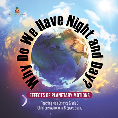 Why Do We Have Night and Day? Effects of Planetary Motions Teaching Kids Science Grade 3 Children's Astronomy & Space Books - Baby Professor