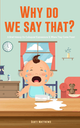 Why Do We Say That? 101 Idioms, Phrases, Sayings & Facts! A Brief History On Where They Come From!