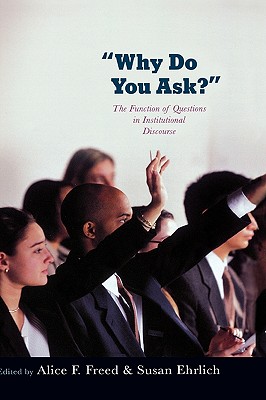 Why Do You Ask?: The Function of Questions in Institutional Discourse - Freed, Alice (Editor), and Ehrlich, Susan (Editor)