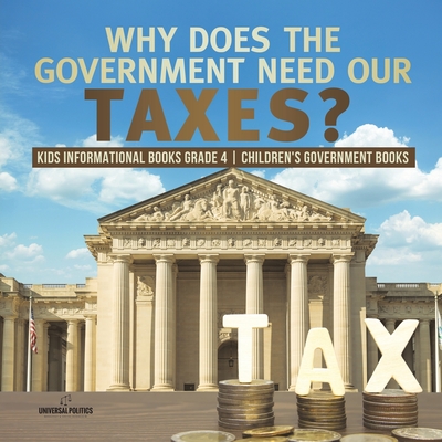 Why Does the Government Need Our Taxes? Kids Informational Books Grade 4 Children's Government Books - Universal Politics