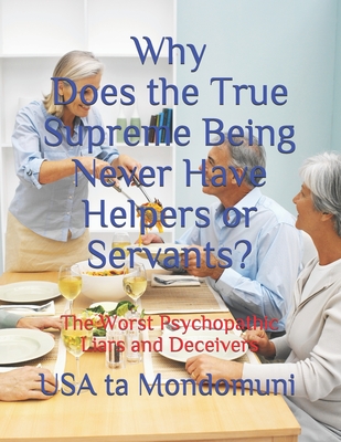 Why Does the True Supreme Being Never Have Helpers or Servants?: The Worst Psychopathic Liars and Deceivers - Ta Mondomuni, USA