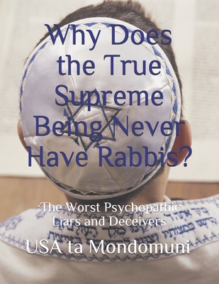 Why Does the True Supreme Being Never Have Rabbis?: : The Worst Psychopathic Liars and Deceivers - Ta Mondomuni, USA