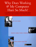 Why Does Working @ My Computer Hurt So Much?: A Comprehensive Guide to Help You Prevent and Treat Computer Induced Repetitive Stress Injuries