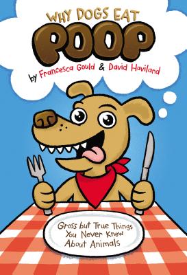 Why Dogs Eat Poop: Gross But True Things You Never Knew about Animals - Gould, Francesca, and Haviland, David