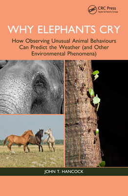 Why Elephants Cry: How Observing Unusual Animal Behaviours Can Predict the Weather (and Other Environmental Phenomena) - Hancock, John T