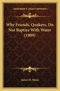 Why Friends, Quakers, Do Not Baptize with Water (1909)