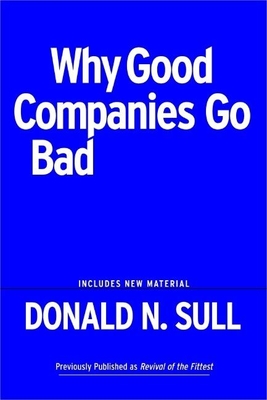 Why Good Companies Go Bad and How Great Managers Remake Them - Sull, Donald N