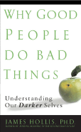 Why Good People Do Bad Things: Understanding Our Darker Selves - Hollis, James, PH.D.