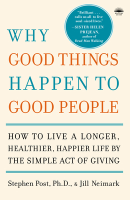 Why Good Things Happen to Good People: The Exciting New Research That Proves the Link Between Doing Good and Living a Longer, Healthier, Happier Life - Post, Stephen, and Neimark, Jill, and Moss, Otis, Reverend (Foreword by)
