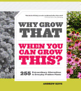 Why Grow That When You Can Grow This? 255 Extraordinary Alternatives to Everyday Problem Plants