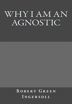 Why I Am An Agnostic - Gouveia, Andrea (Editor), and Green Ingersoll, Robert
