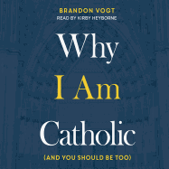 Why I Am Catholic: (and You Should Be Too)