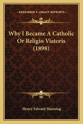 Why I Became A Catholic Or Religio Viatoris (1898) - Manning, Henry Edward, Cardinal