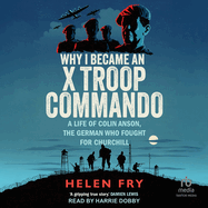 Why I Became an X Troop Commando: A Life of Colin Anson, the German who Fought for Churchill