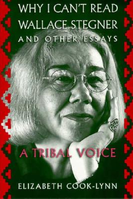 Why I Can't Read Wallace Stegner and Other Essays: A Tribal Voice - Cook-Lynn, Elizabeth