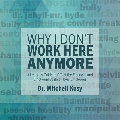 Why I Don't Work Here Anymore: A Leader's Guide to Offset the Financial and Emotional Costs of Toxic Employees - Thorne, Stephen R (Read by), and Kusy, Mitchell, Dr.