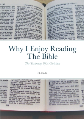 Why I Enjoy Reading The Bible: The Testimony Of A Christian - Eade, H