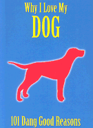 Why I Love My Dog: 101 Dang Good Reasons