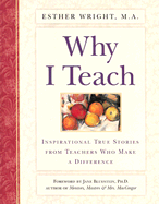 Why I Teach: Inspirational True Stories from Teachers Who Make a Difference