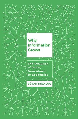 Why Information Grows: The Evolution of Order, from Atoms to Economies - Hidalgo, Cesar