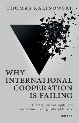 Why International Cooperation Is Failing: How the Clash of Capitalisms Undermines the Regulation of Finance - Kalinowski, Thomas