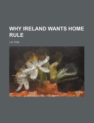 Why Ireland Wants Home Rule - Fox, J A