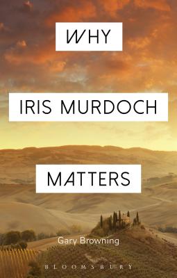 Why Iris Murdoch Matters - Browning, Gary, and Sandis, Constantine (Editor)