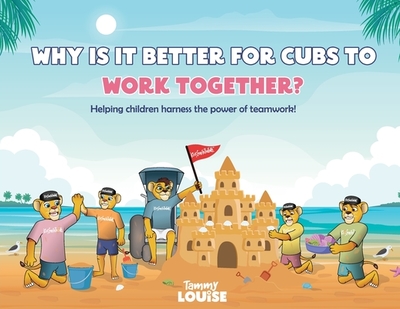 Why Is It Better for Cubs to Work Together?: Helping children harness the power of teamwork! - Louise, Tammy