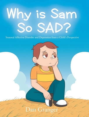 Why is Sam So SAD?: Seasonal Affective Disorder and Depression from a Child's Perspective - Granger, Dan